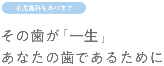 小児歯科もあります その歯が「一生」あなたの歯であるために